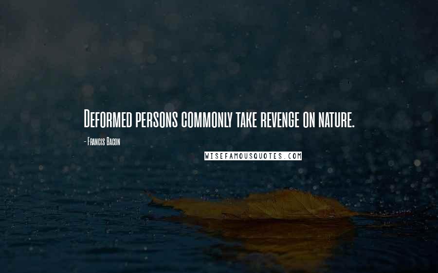 Francis Bacon Quotes: Deformed persons commonly take revenge on nature.