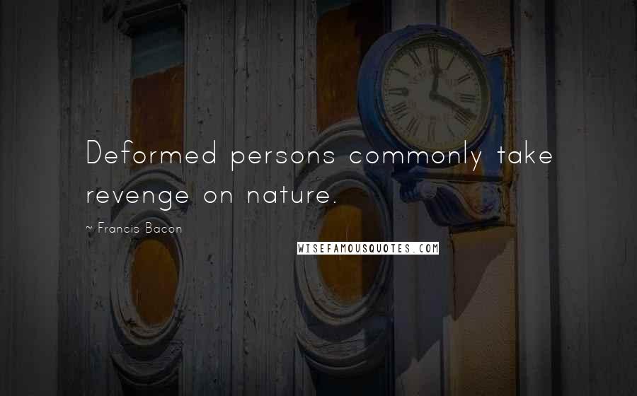 Francis Bacon Quotes: Deformed persons commonly take revenge on nature.