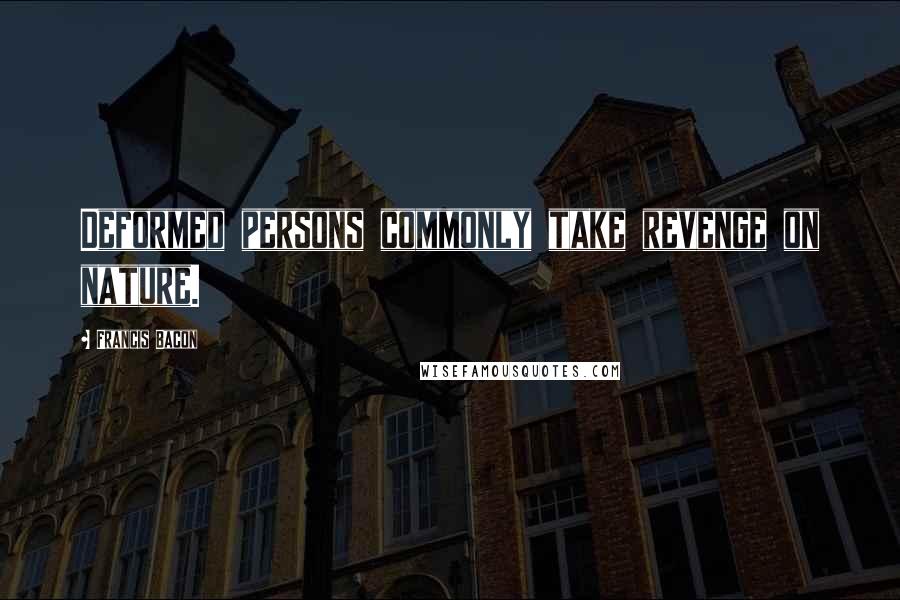 Francis Bacon Quotes: Deformed persons commonly take revenge on nature.