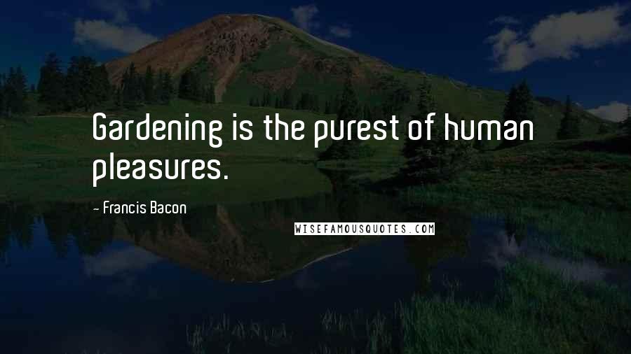 Francis Bacon Quotes: Gardening is the purest of human pleasures.
