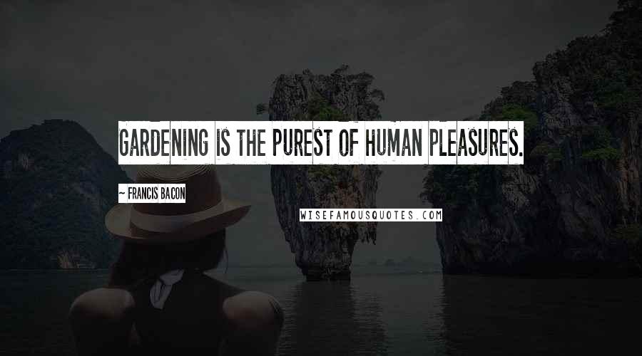 Francis Bacon Quotes: Gardening is the purest of human pleasures.