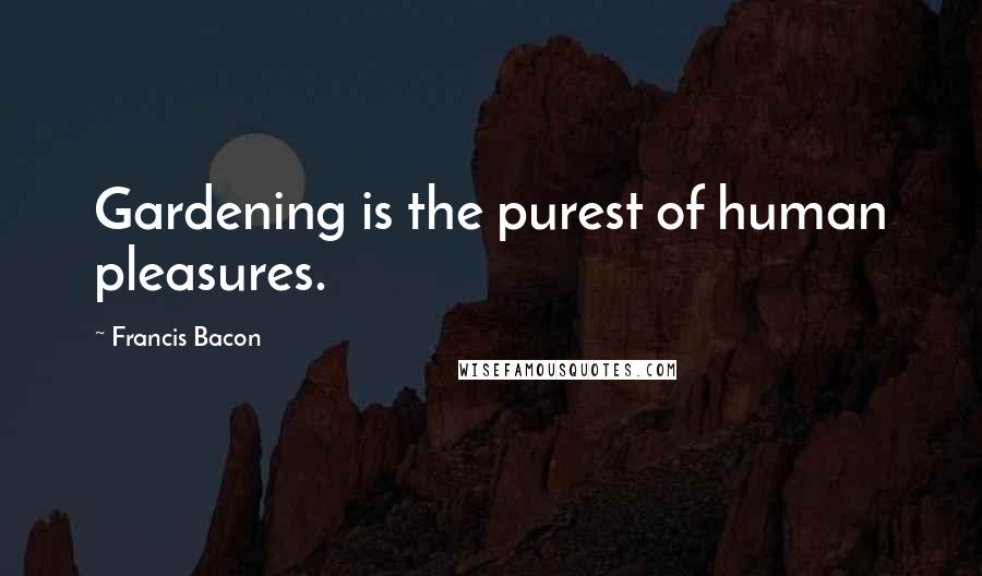 Francis Bacon Quotes: Gardening is the purest of human pleasures.