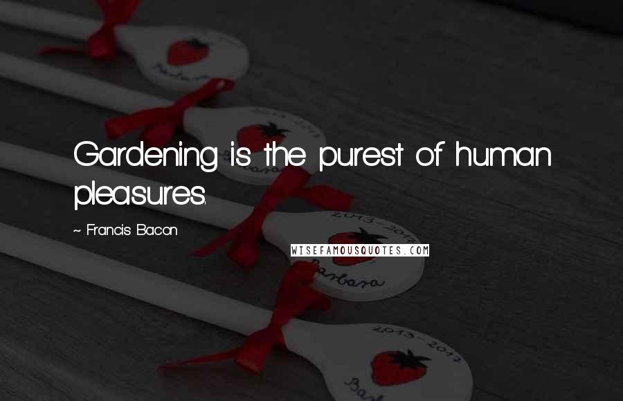 Francis Bacon Quotes: Gardening is the purest of human pleasures.
