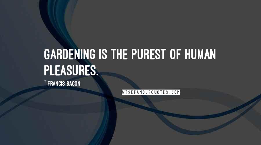 Francis Bacon Quotes: Gardening is the purest of human pleasures.