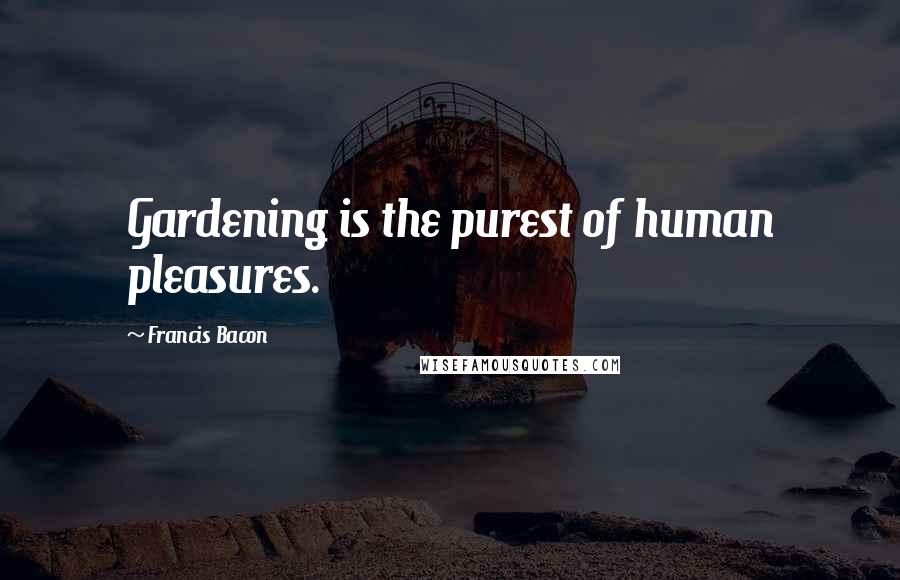 Francis Bacon Quotes: Gardening is the purest of human pleasures.