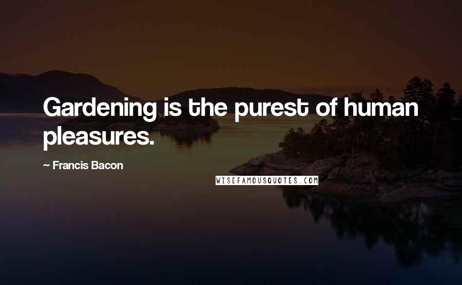 Francis Bacon Quotes: Gardening is the purest of human pleasures.