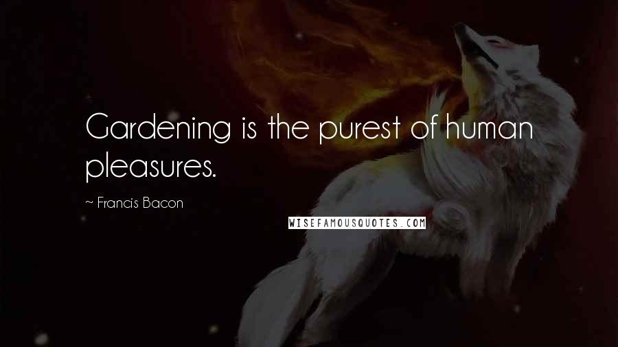 Francis Bacon Quotes: Gardening is the purest of human pleasures.
