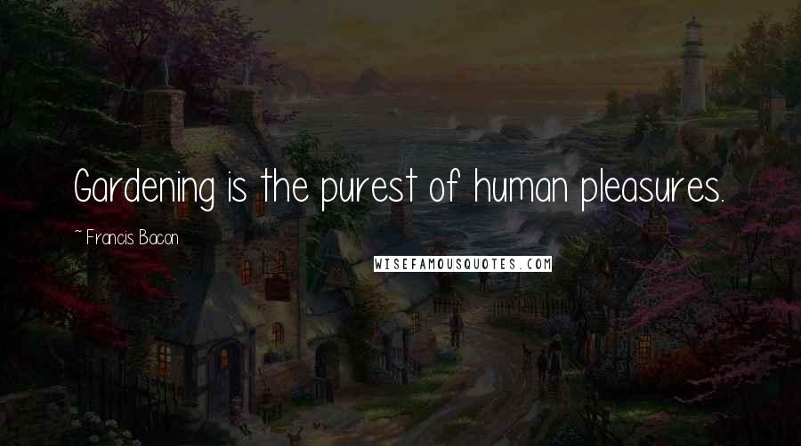 Francis Bacon Quotes: Gardening is the purest of human pleasures.