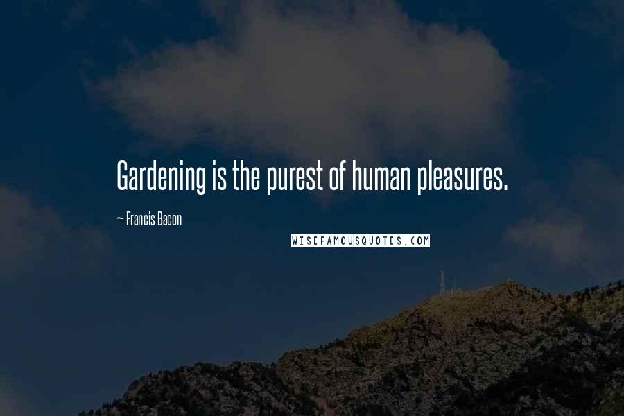 Francis Bacon Quotes: Gardening is the purest of human pleasures.