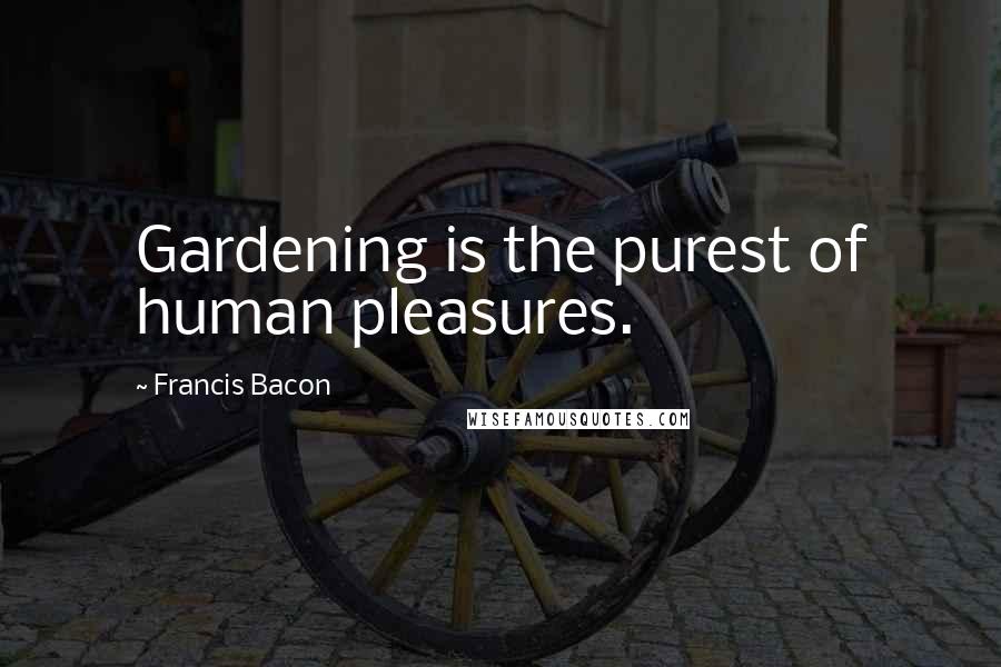 Francis Bacon Quotes: Gardening is the purest of human pleasures.