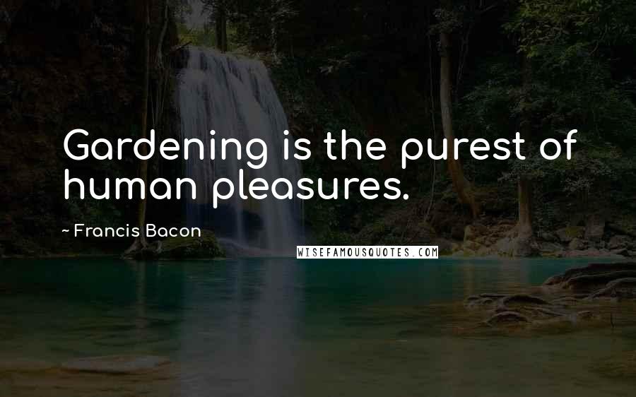 Francis Bacon Quotes: Gardening is the purest of human pleasures.