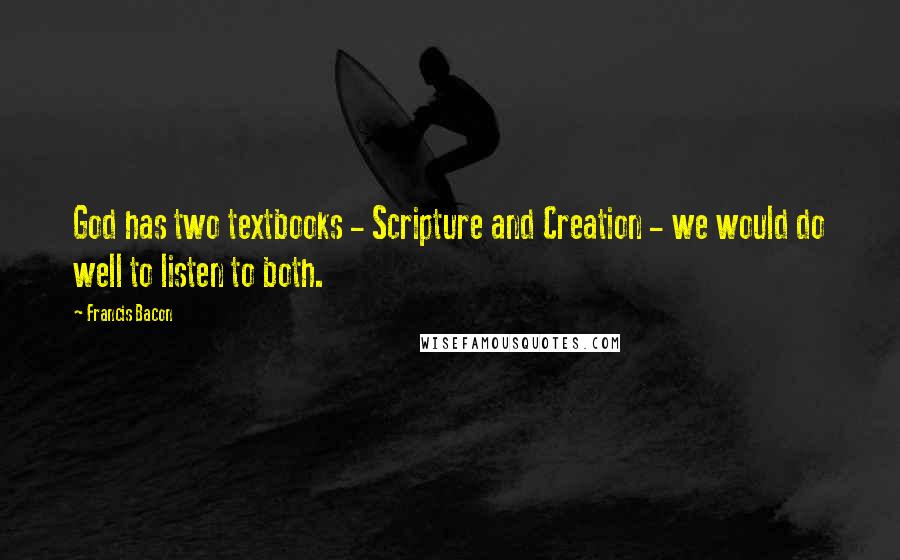 Francis Bacon Quotes: God has two textbooks - Scripture and Creation - we would do well to listen to both.