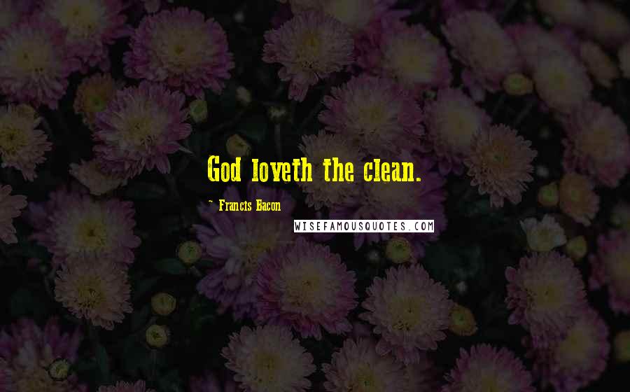 Francis Bacon Quotes: God loveth the clean.