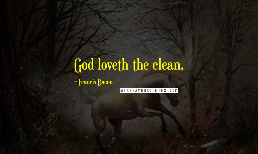 Francis Bacon Quotes: God loveth the clean.