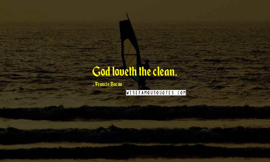 Francis Bacon Quotes: God loveth the clean.