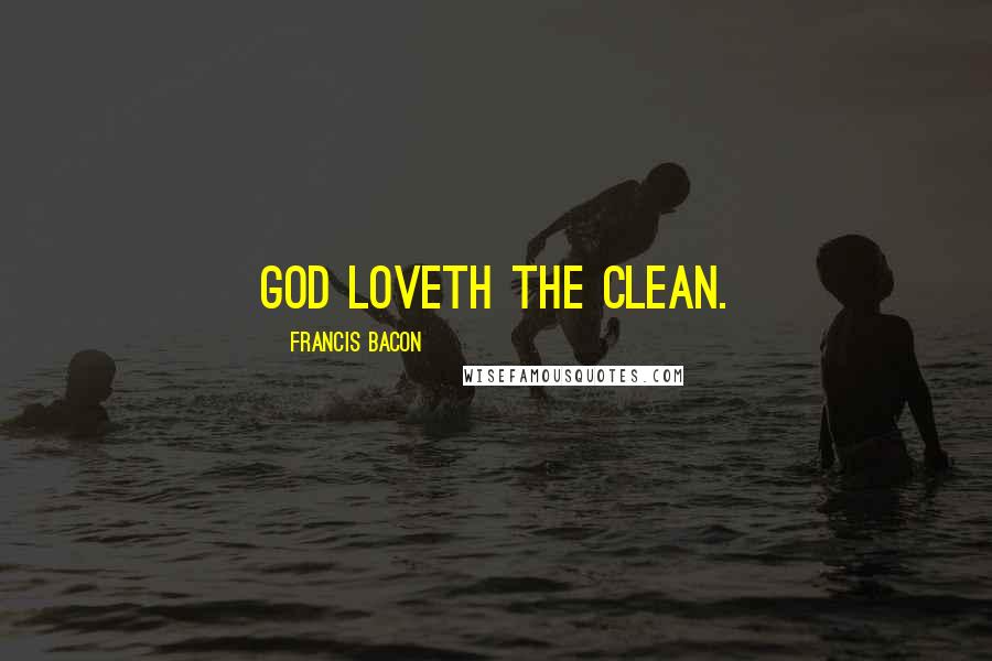 Francis Bacon Quotes: God loveth the clean.