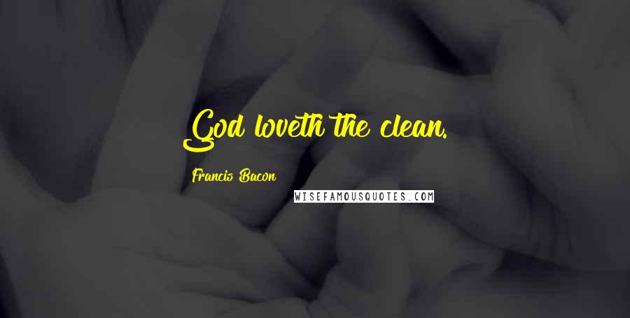 Francis Bacon Quotes: God loveth the clean.