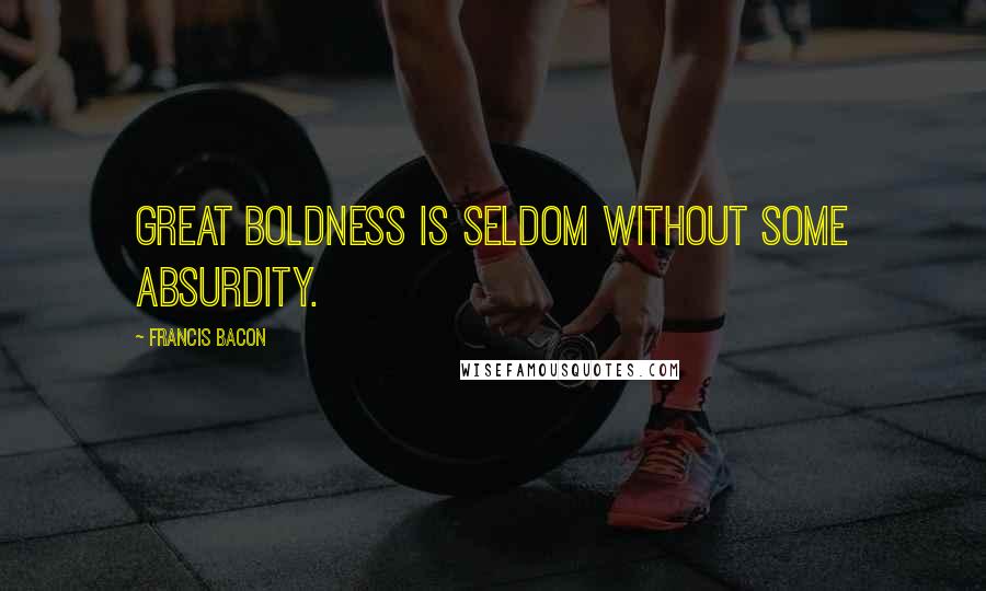 Francis Bacon Quotes: Great boldness is seldom without some absurdity.