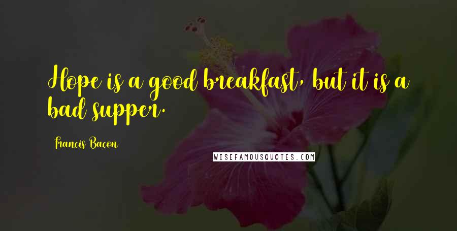 Francis Bacon Quotes: Hope is a good breakfast, but it is a bad supper.