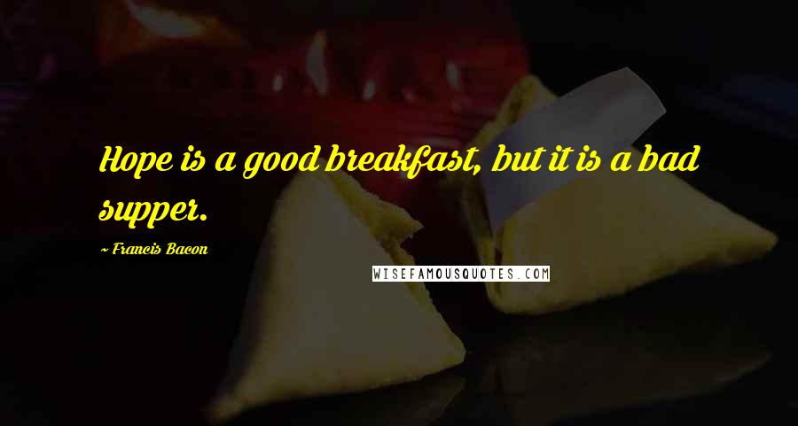 Francis Bacon Quotes: Hope is a good breakfast, but it is a bad supper.