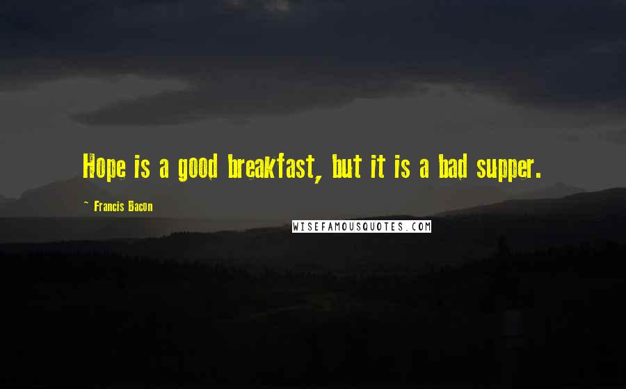 Francis Bacon Quotes: Hope is a good breakfast, but it is a bad supper.