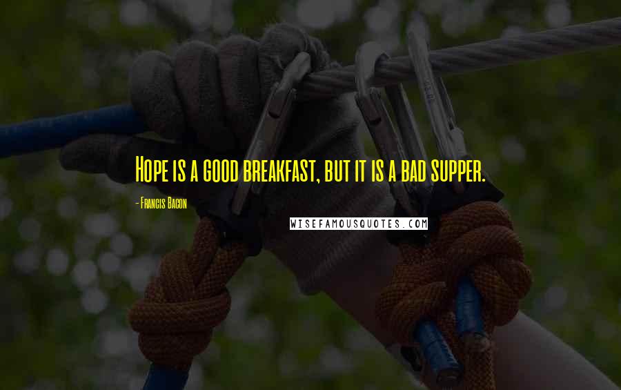 Francis Bacon Quotes: Hope is a good breakfast, but it is a bad supper.