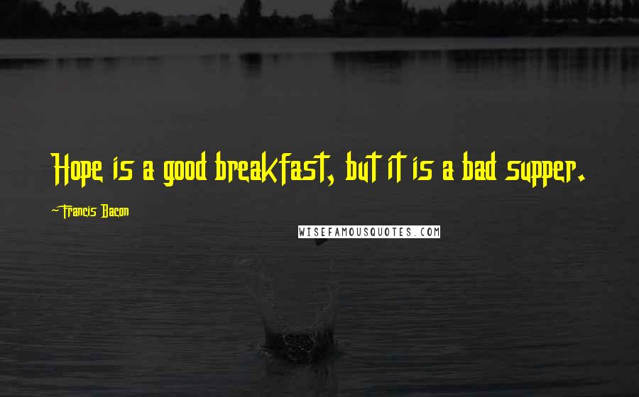 Francis Bacon Quotes: Hope is a good breakfast, but it is a bad supper.