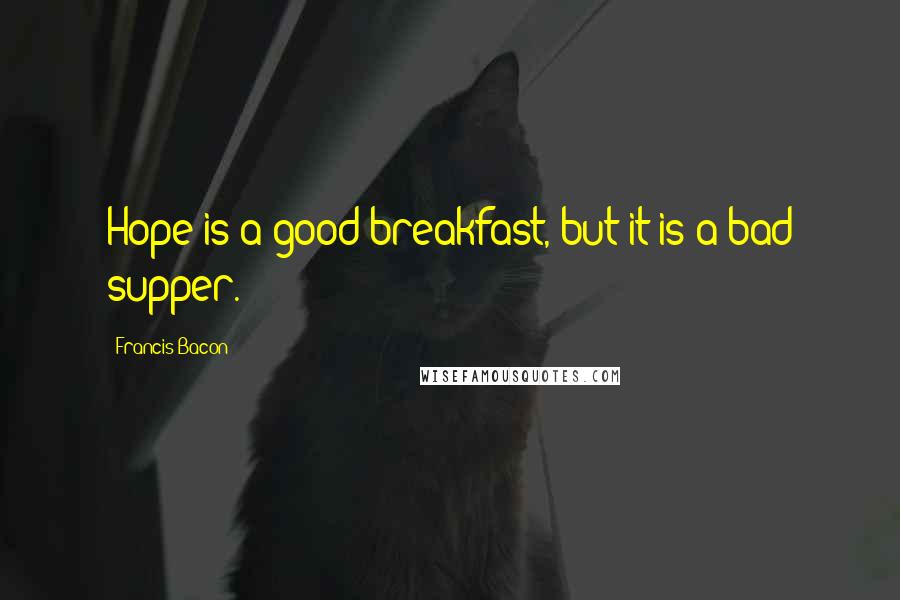 Francis Bacon Quotes: Hope is a good breakfast, but it is a bad supper.