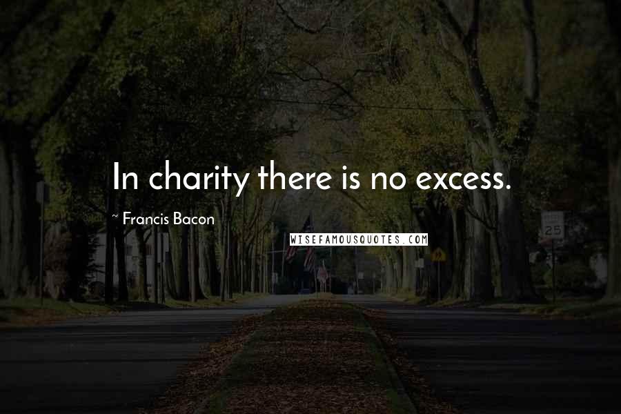 Francis Bacon Quotes: In charity there is no excess.