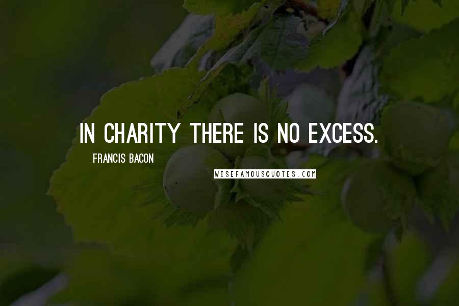 Francis Bacon Quotes: In charity there is no excess.