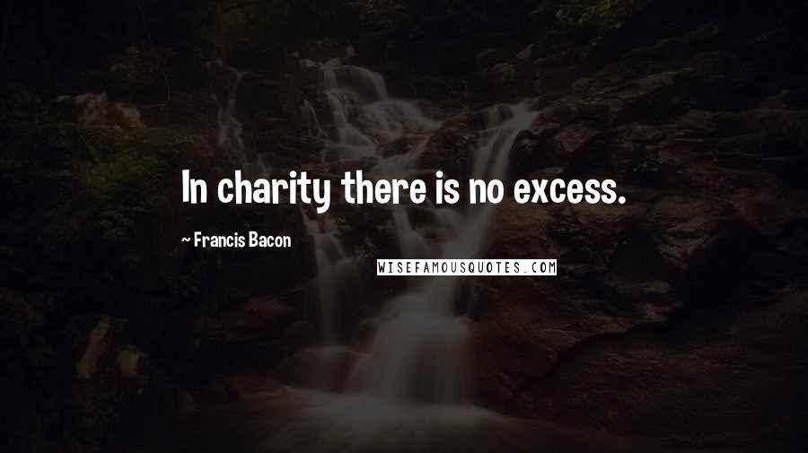 Francis Bacon Quotes: In charity there is no excess.