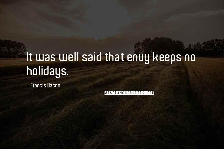 Francis Bacon Quotes: It was well said that envy keeps no holidays.