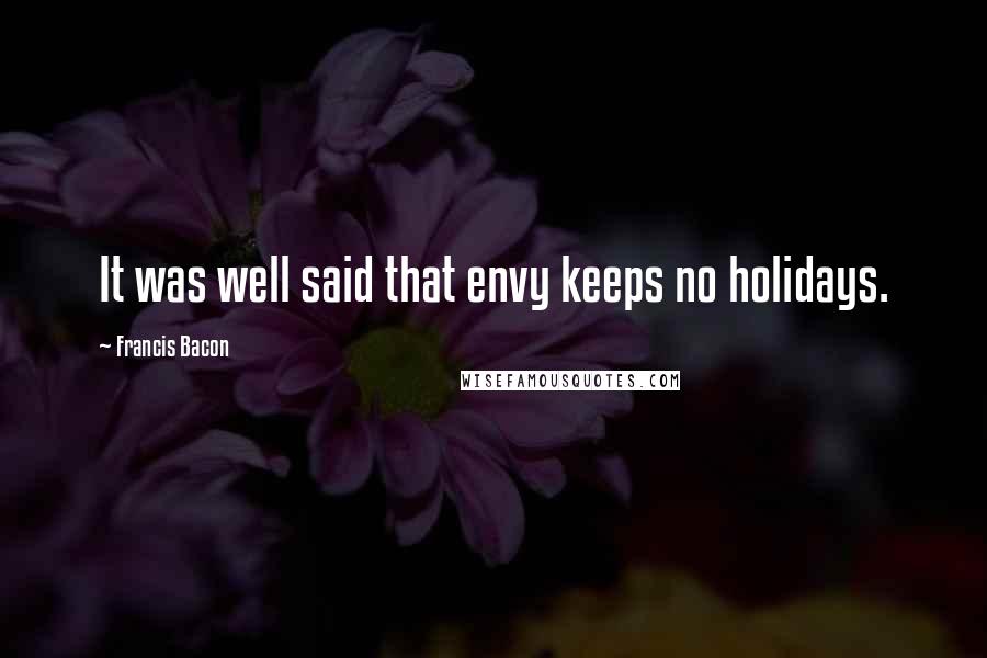 Francis Bacon Quotes: It was well said that envy keeps no holidays.