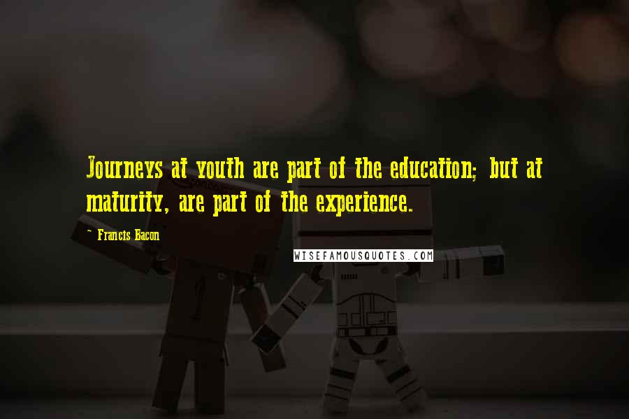 Francis Bacon Quotes: Journeys at youth are part of the education; but at maturity, are part of the experience.