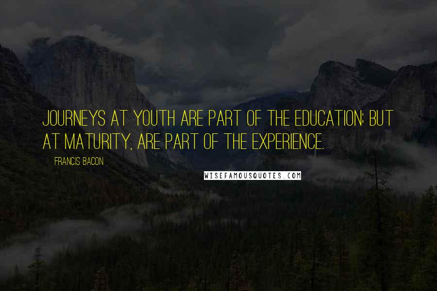 Francis Bacon Quotes: Journeys at youth are part of the education; but at maturity, are part of the experience.