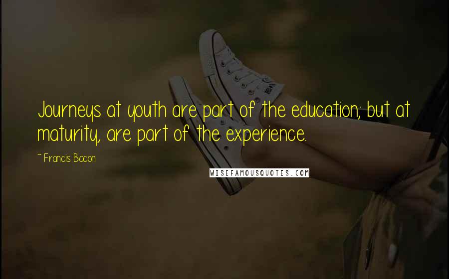 Francis Bacon Quotes: Journeys at youth are part of the education; but at maturity, are part of the experience.