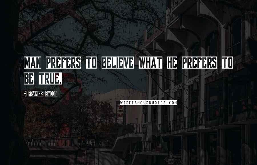 Francis Bacon Quotes: Man prefers to believe what he prefers to be true.