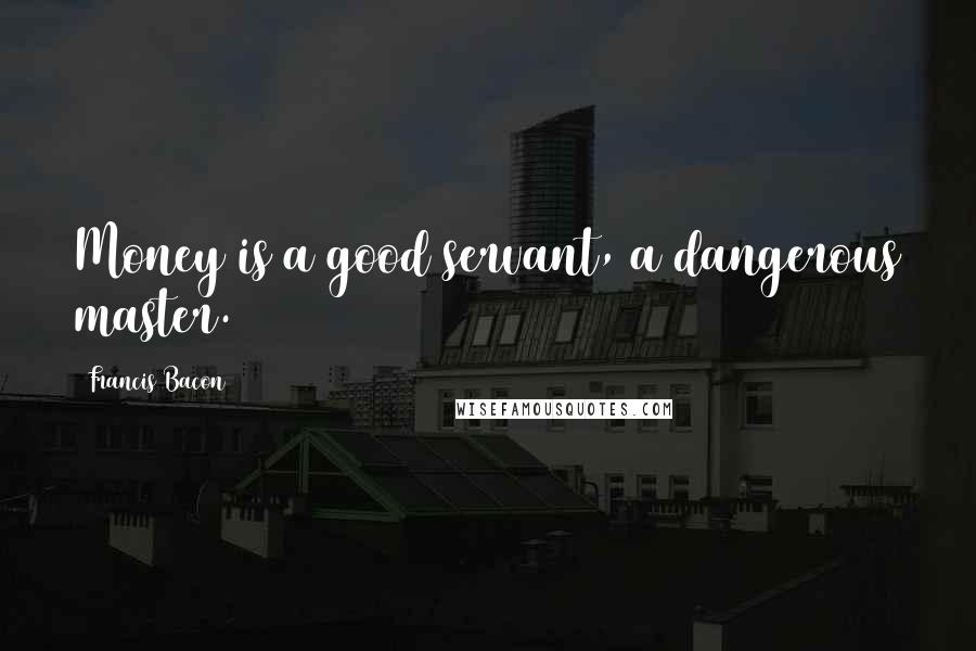 Francis Bacon Quotes: Money is a good servant, a dangerous master.