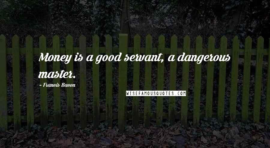 Francis Bacon Quotes: Money is a good servant, a dangerous master.