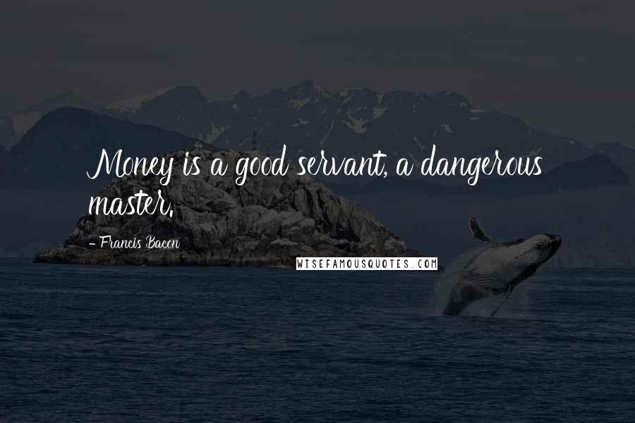 Francis Bacon Quotes: Money is a good servant, a dangerous master.