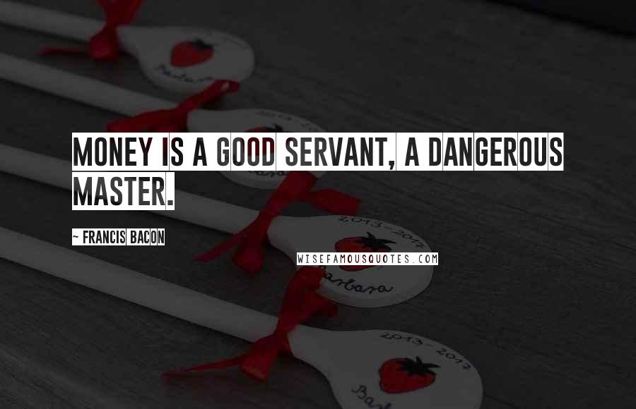 Francis Bacon Quotes: Money is a good servant, a dangerous master.