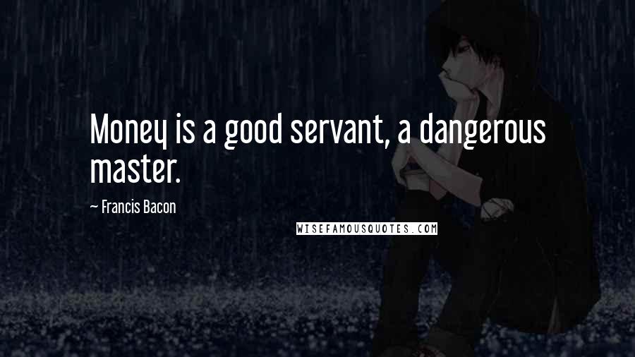 Francis Bacon Quotes: Money is a good servant, a dangerous master.