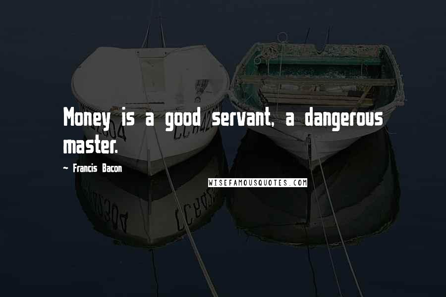 Francis Bacon Quotes: Money is a good servant, a dangerous master.