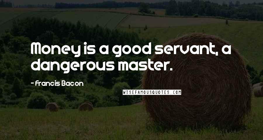 Francis Bacon Quotes: Money is a good servant, a dangerous master.