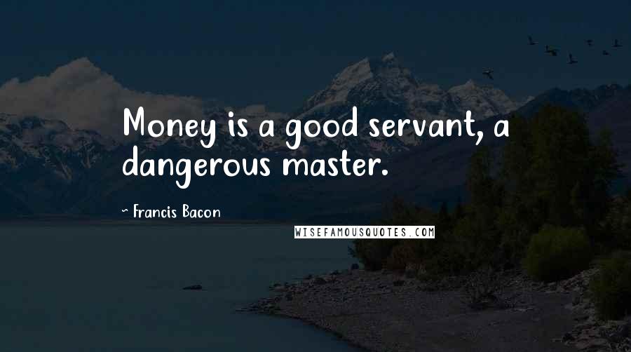 Francis Bacon Quotes: Money is a good servant, a dangerous master.