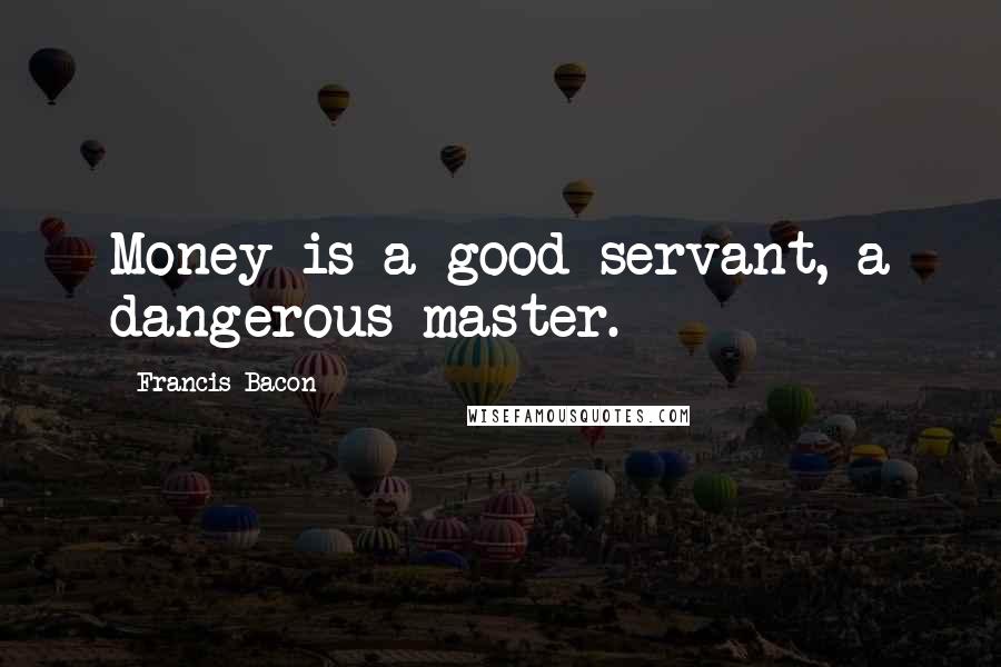 Francis Bacon Quotes: Money is a good servant, a dangerous master.