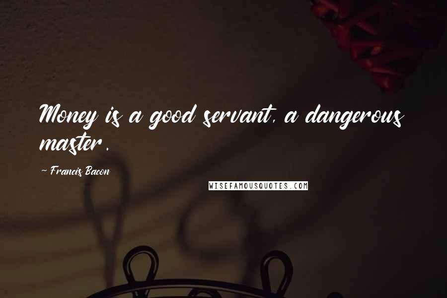 Francis Bacon Quotes: Money is a good servant, a dangerous master.