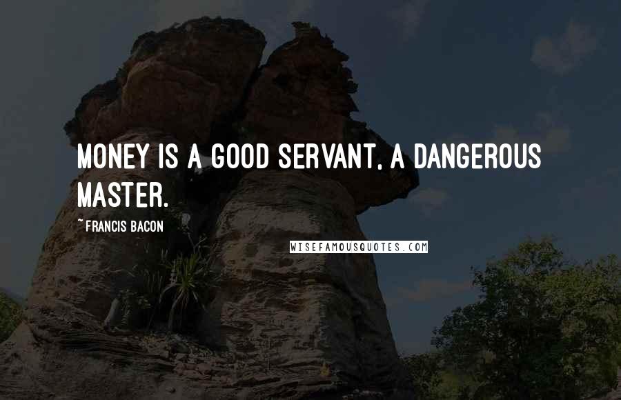 Francis Bacon Quotes: Money is a good servant, a dangerous master.