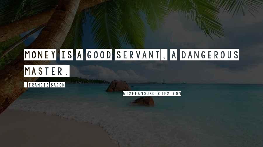 Francis Bacon Quotes: Money is a good servant, a dangerous master.