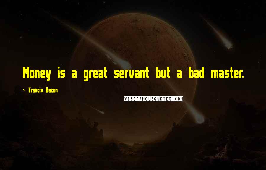 Francis Bacon Quotes: Money is a great servant but a bad master.